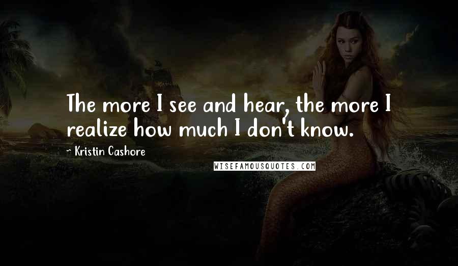 Kristin Cashore Quotes: The more I see and hear, the more I realize how much I don't know.