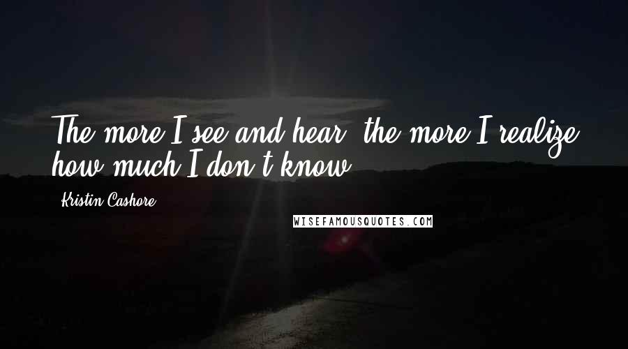 Kristin Cashore Quotes: The more I see and hear, the more I realize how much I don't know.