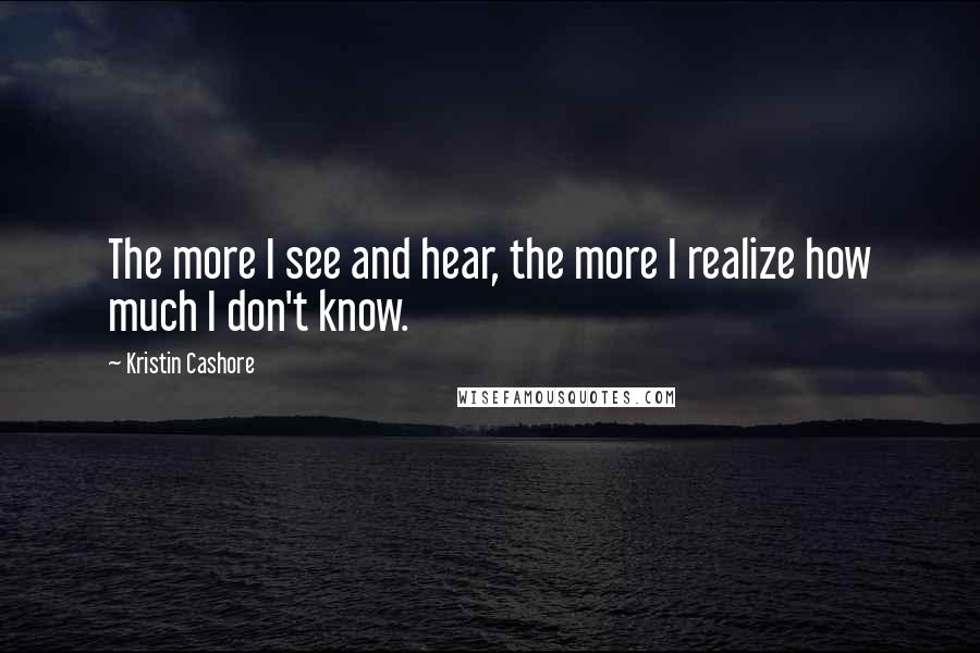 Kristin Cashore Quotes: The more I see and hear, the more I realize how much I don't know.