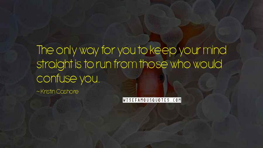 Kristin Cashore Quotes: The only way for you to keep your mind straight is to run from those who would confuse you.
