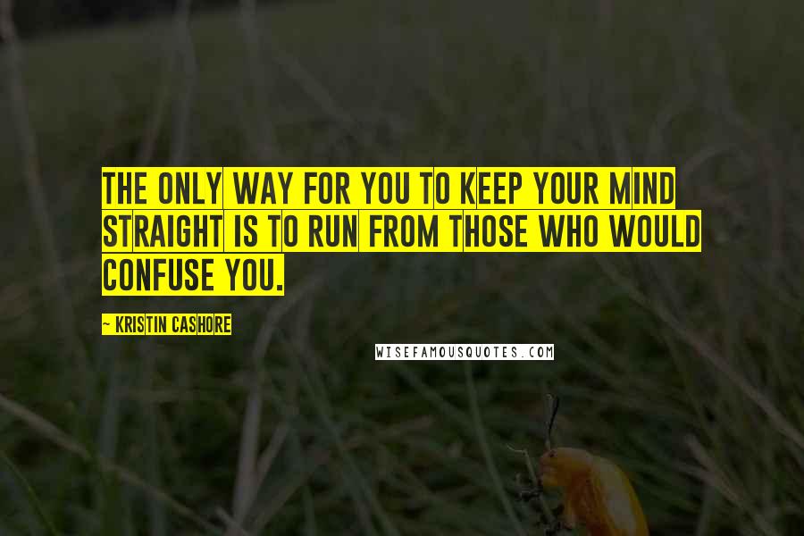 Kristin Cashore Quotes: The only way for you to keep your mind straight is to run from those who would confuse you.