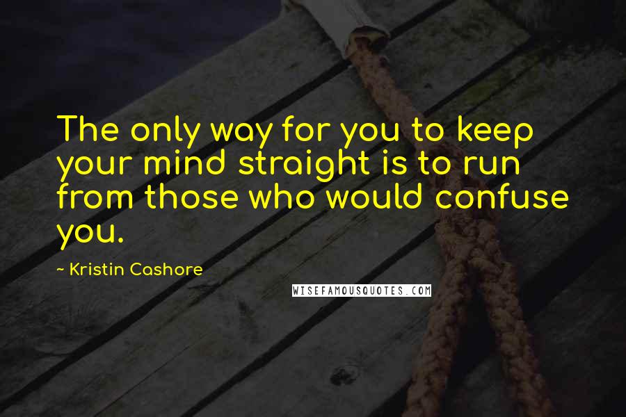 Kristin Cashore Quotes: The only way for you to keep your mind straight is to run from those who would confuse you.