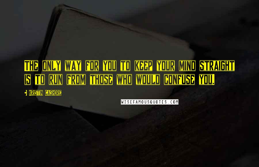 Kristin Cashore Quotes: The only way for you to keep your mind straight is to run from those who would confuse you.