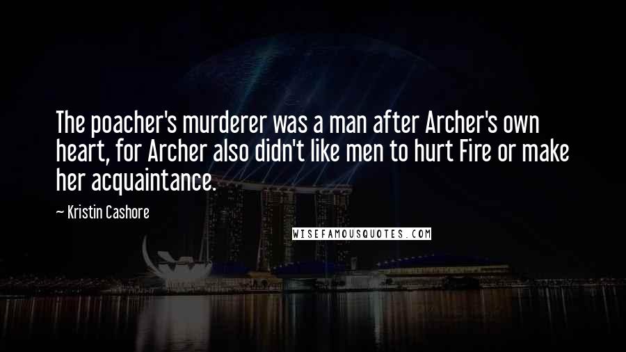 Kristin Cashore Quotes: The poacher's murderer was a man after Archer's own heart, for Archer also didn't like men to hurt Fire or make her acquaintance.