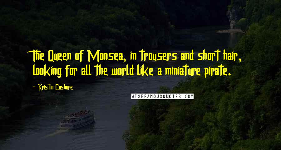 Kristin Cashore Quotes: The Queen of Monsea, in trousers and short hair, looking for all the world like a miniature pirate.