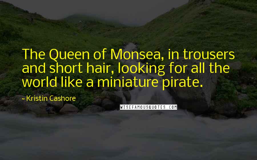 Kristin Cashore Quotes: The Queen of Monsea, in trousers and short hair, looking for all the world like a miniature pirate.
