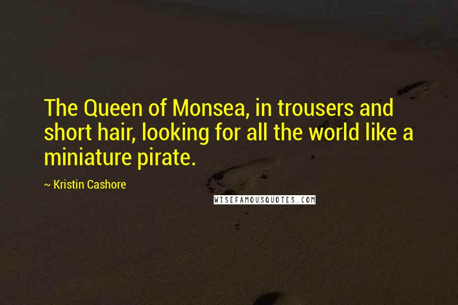 Kristin Cashore Quotes: The Queen of Monsea, in trousers and short hair, looking for all the world like a miniature pirate.
