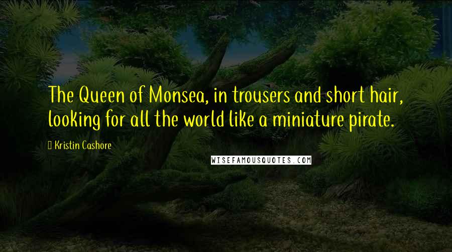 Kristin Cashore Quotes: The Queen of Monsea, in trousers and short hair, looking for all the world like a miniature pirate.