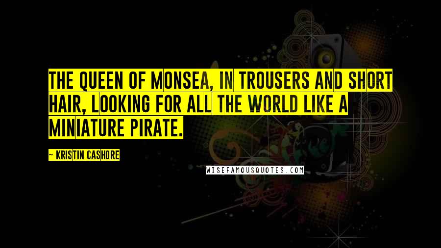 Kristin Cashore Quotes: The Queen of Monsea, in trousers and short hair, looking for all the world like a miniature pirate.