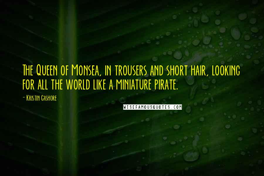 Kristin Cashore Quotes: The Queen of Monsea, in trousers and short hair, looking for all the world like a miniature pirate.