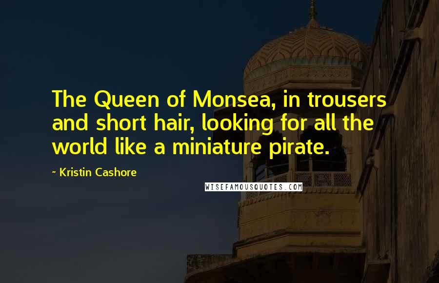 Kristin Cashore Quotes: The Queen of Monsea, in trousers and short hair, looking for all the world like a miniature pirate.