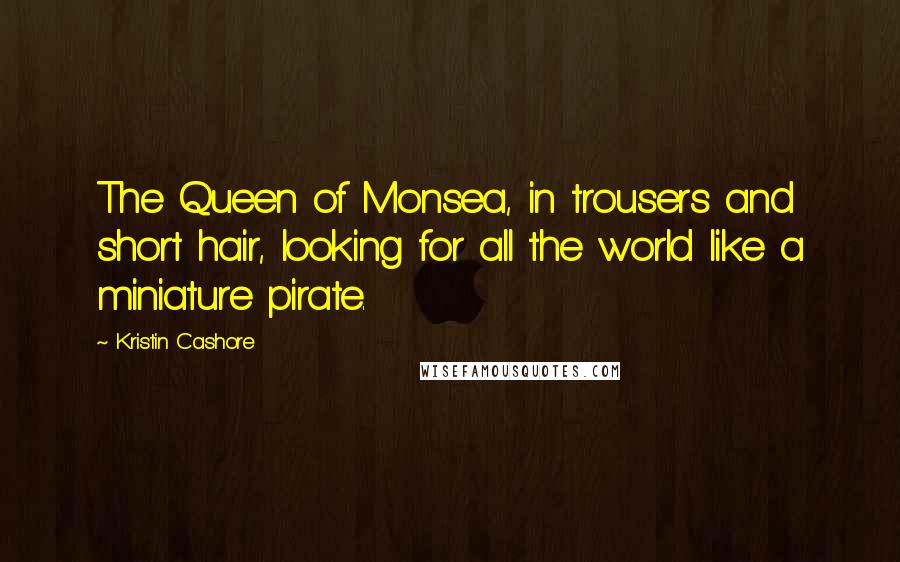 Kristin Cashore Quotes: The Queen of Monsea, in trousers and short hair, looking for all the world like a miniature pirate.