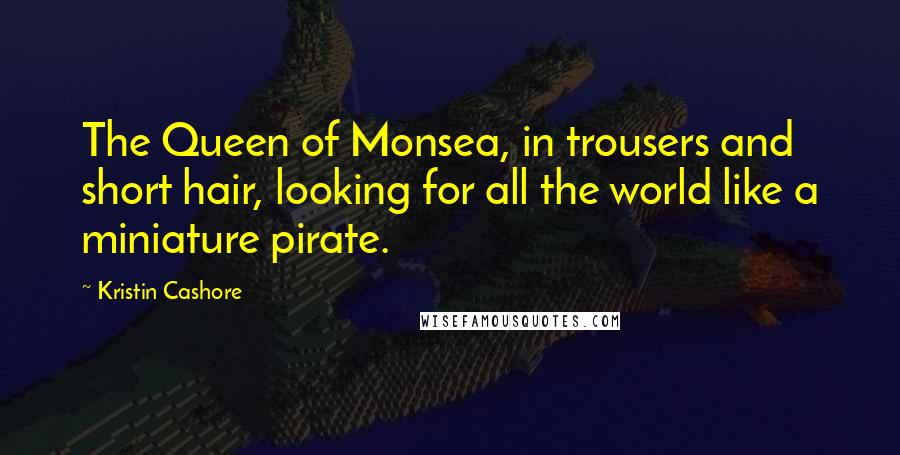 Kristin Cashore Quotes: The Queen of Monsea, in trousers and short hair, looking for all the world like a miniature pirate.