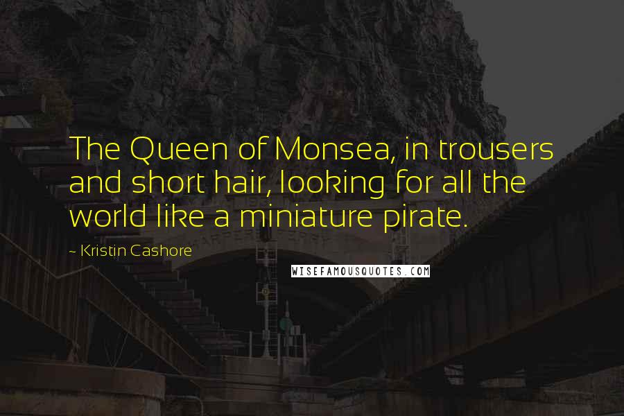 Kristin Cashore Quotes: The Queen of Monsea, in trousers and short hair, looking for all the world like a miniature pirate.