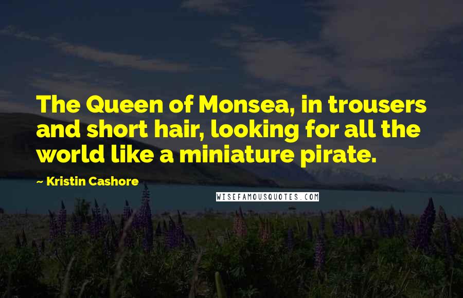 Kristin Cashore Quotes: The Queen of Monsea, in trousers and short hair, looking for all the world like a miniature pirate.