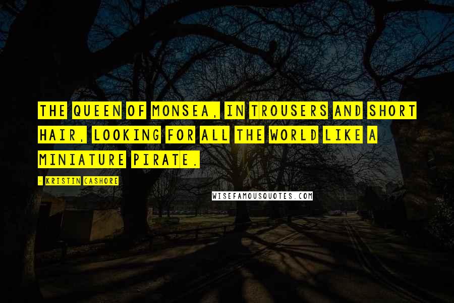 Kristin Cashore Quotes: The Queen of Monsea, in trousers and short hair, looking for all the world like a miniature pirate.