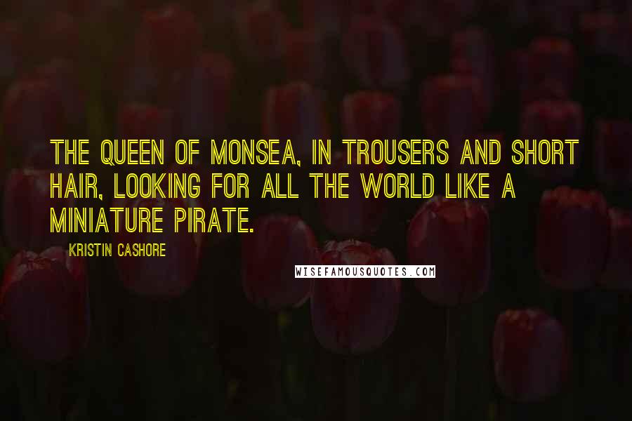 Kristin Cashore Quotes: The Queen of Monsea, in trousers and short hair, looking for all the world like a miniature pirate.