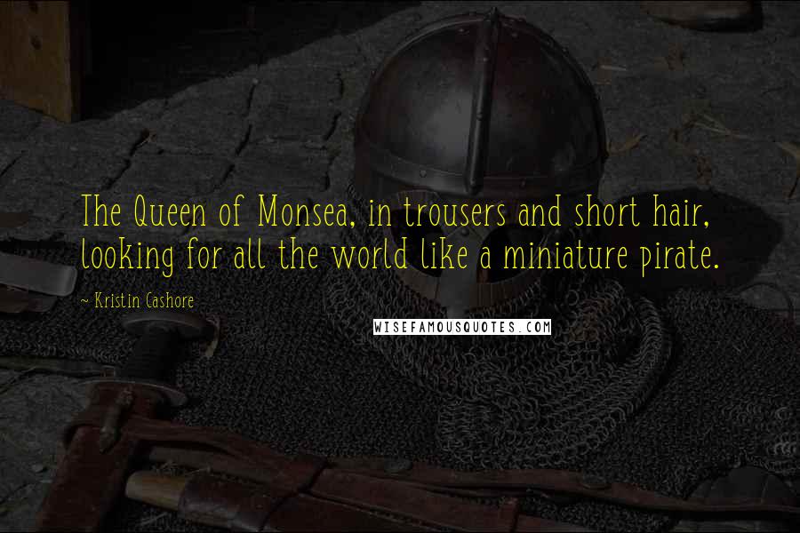 Kristin Cashore Quotes: The Queen of Monsea, in trousers and short hair, looking for all the world like a miniature pirate.
