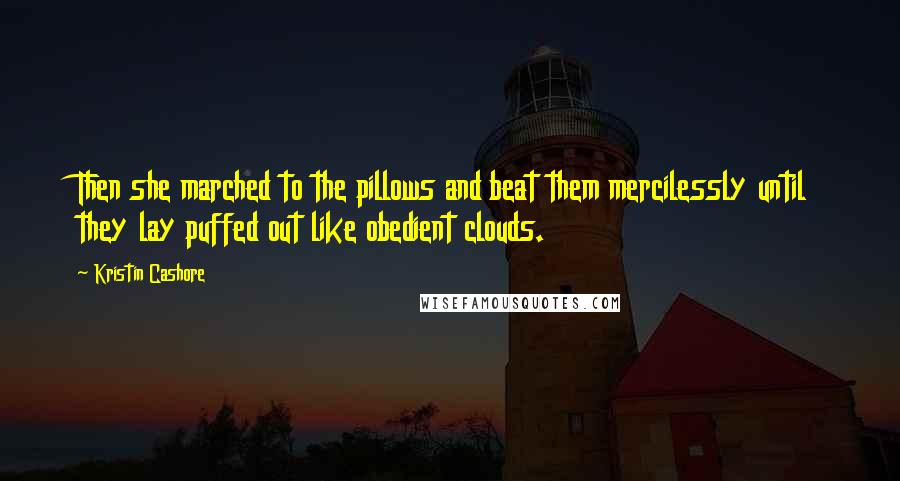 Kristin Cashore Quotes: Then she marched to the pillows and beat them mercilessly until they lay puffed out like obedient clouds.