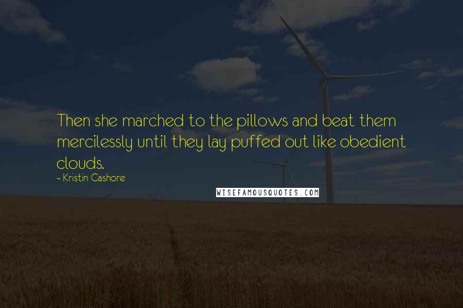 Kristin Cashore Quotes: Then she marched to the pillows and beat them mercilessly until they lay puffed out like obedient clouds.