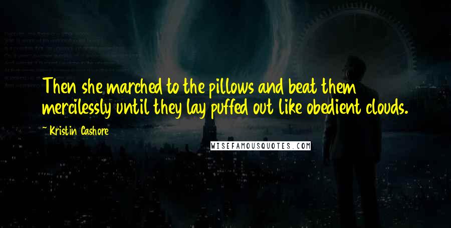 Kristin Cashore Quotes: Then she marched to the pillows and beat them mercilessly until they lay puffed out like obedient clouds.