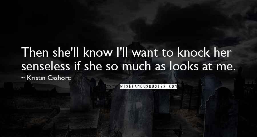 Kristin Cashore Quotes: Then she'll know I'll want to knock her senseless if she so much as looks at me.