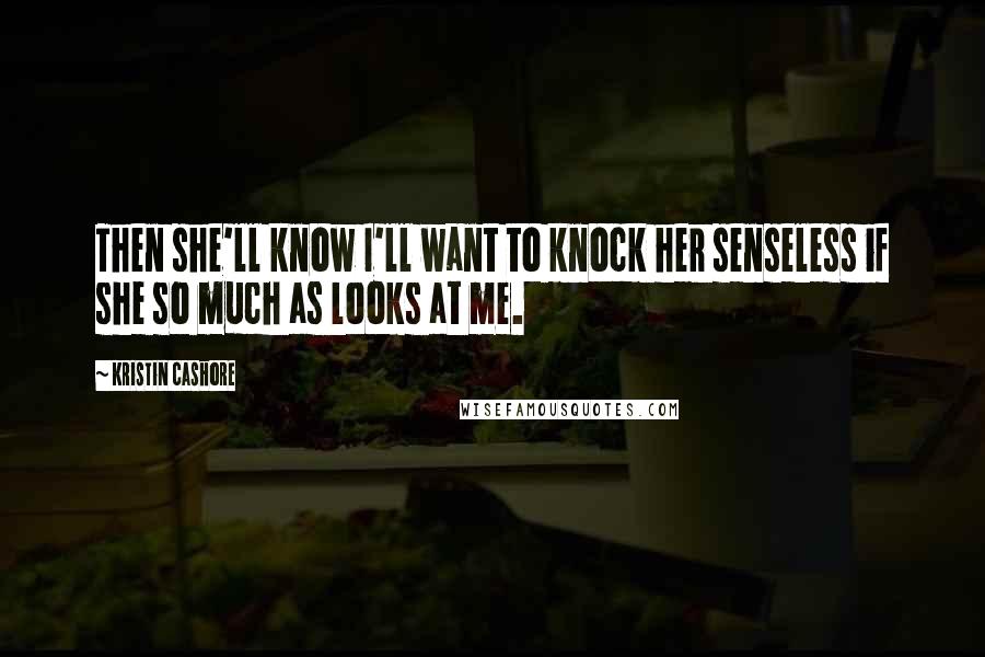 Kristin Cashore Quotes: Then she'll know I'll want to knock her senseless if she so much as looks at me.