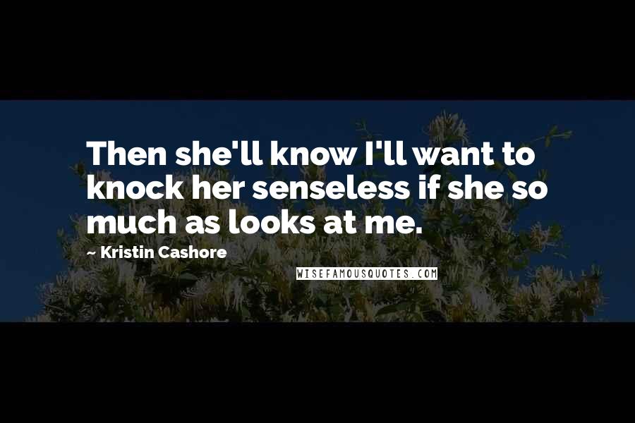 Kristin Cashore Quotes: Then she'll know I'll want to knock her senseless if she so much as looks at me.