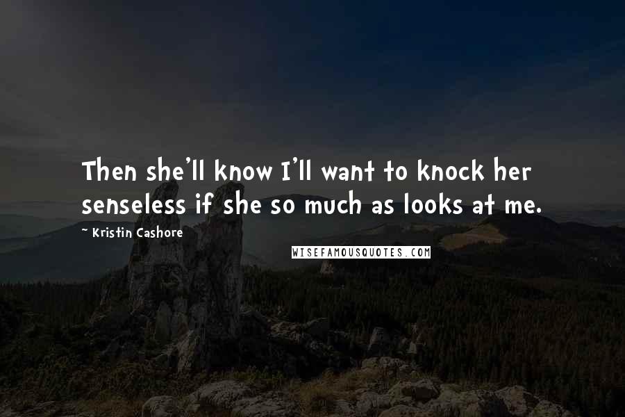 Kristin Cashore Quotes: Then she'll know I'll want to knock her senseless if she so much as looks at me.