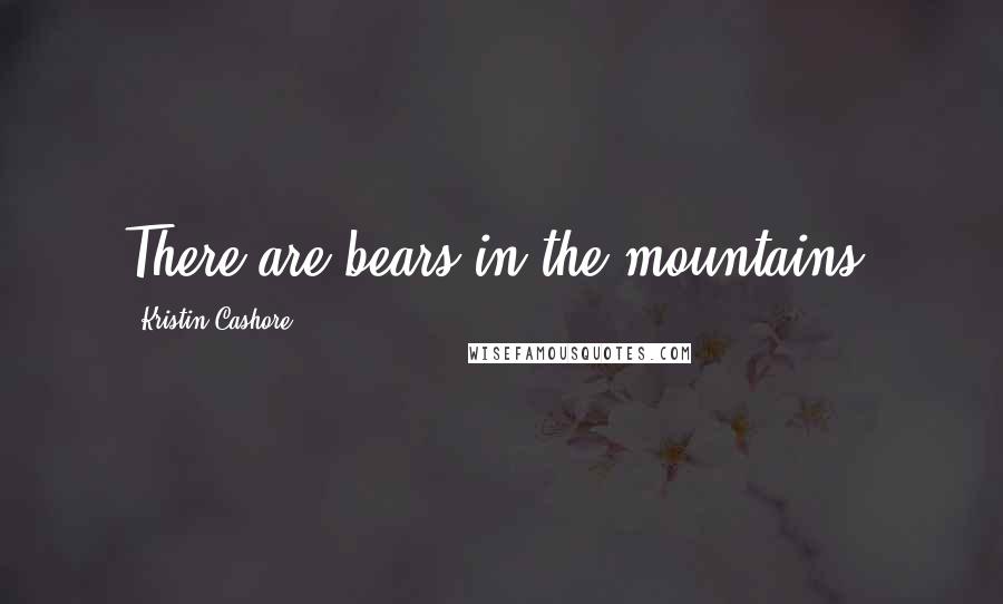 Kristin Cashore Quotes: There are bears in the mountains,