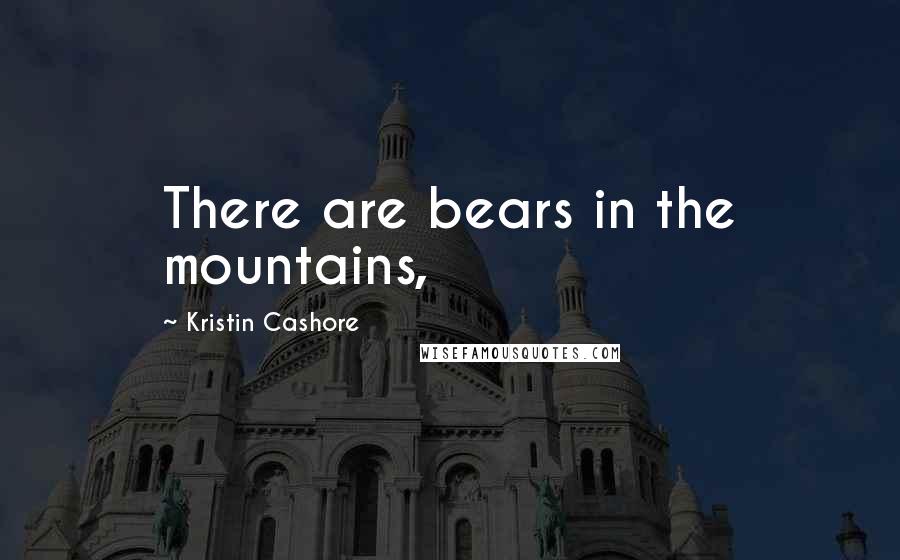Kristin Cashore Quotes: There are bears in the mountains,
