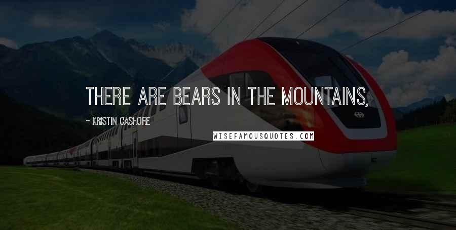 Kristin Cashore Quotes: There are bears in the mountains,