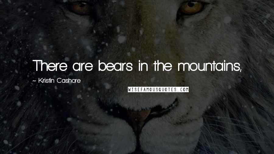 Kristin Cashore Quotes: There are bears in the mountains,
