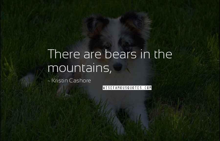 Kristin Cashore Quotes: There are bears in the mountains,