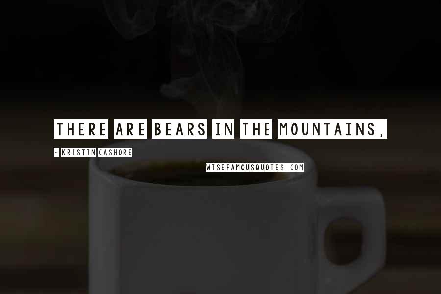 Kristin Cashore Quotes: There are bears in the mountains,