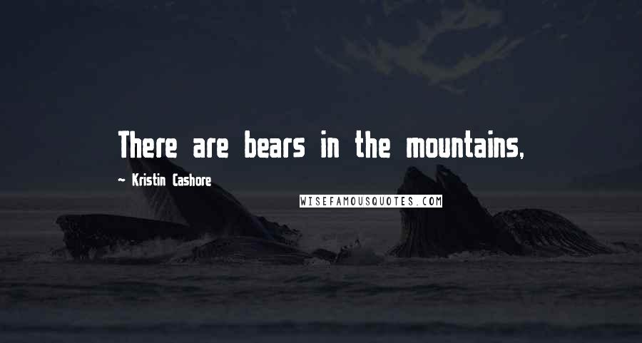 Kristin Cashore Quotes: There are bears in the mountains,