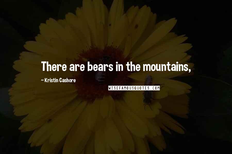 Kristin Cashore Quotes: There are bears in the mountains,