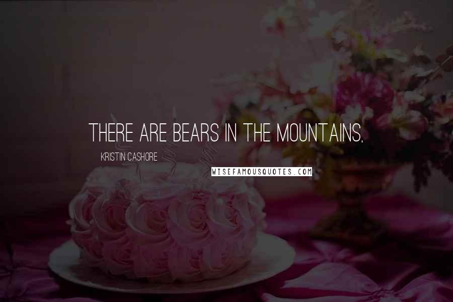 Kristin Cashore Quotes: There are bears in the mountains,