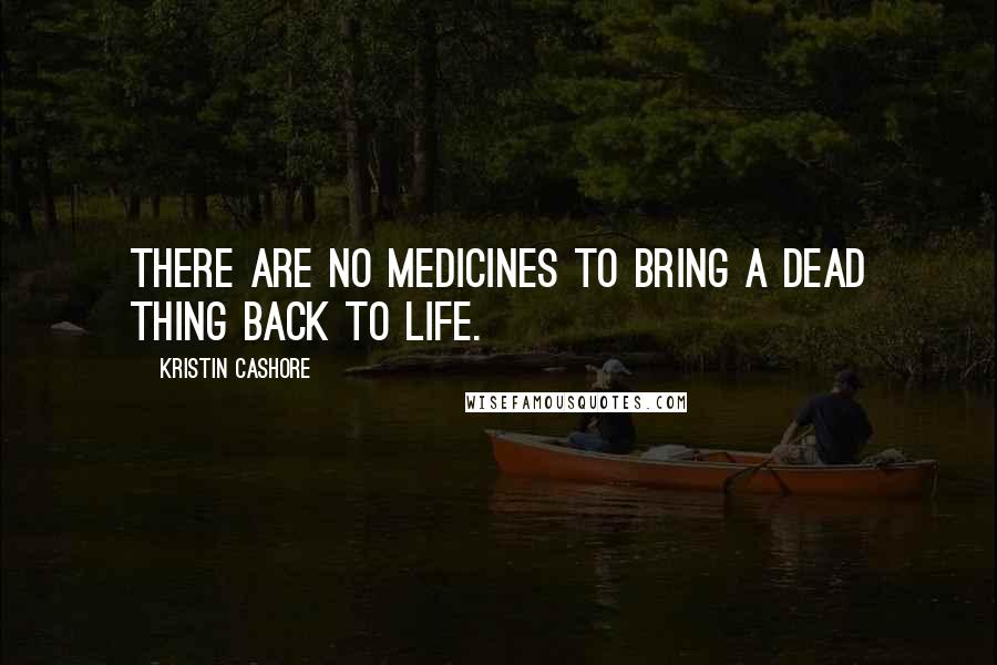 Kristin Cashore Quotes: There are no medicines to bring a dead thing back to life.