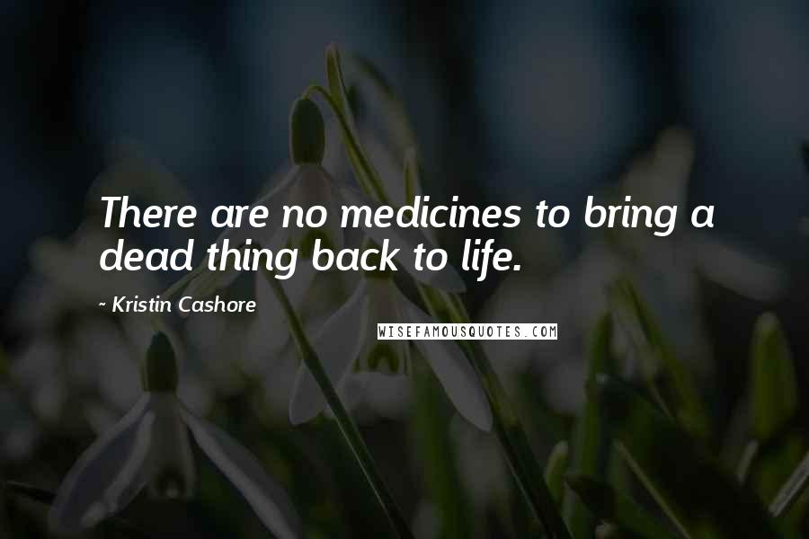 Kristin Cashore Quotes: There are no medicines to bring a dead thing back to life.