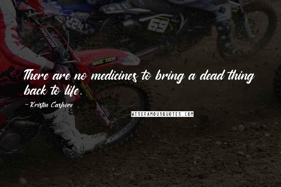 Kristin Cashore Quotes: There are no medicines to bring a dead thing back to life.