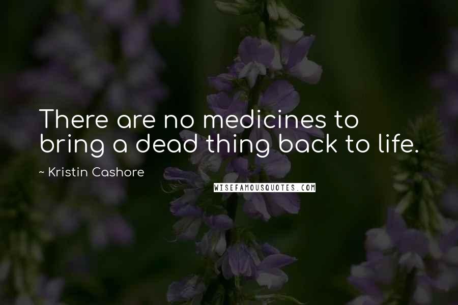 Kristin Cashore Quotes: There are no medicines to bring a dead thing back to life.