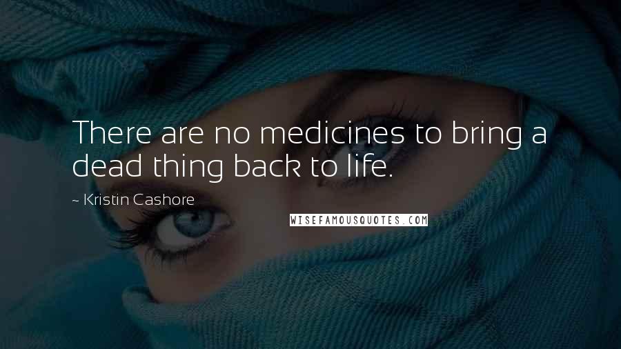 Kristin Cashore Quotes: There are no medicines to bring a dead thing back to life.