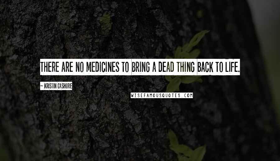 Kristin Cashore Quotes: There are no medicines to bring a dead thing back to life.
