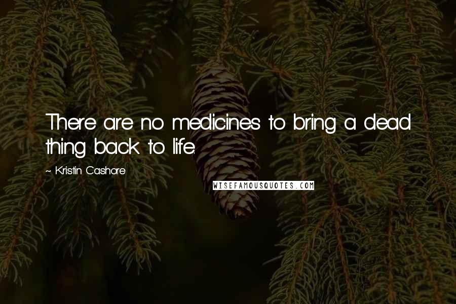 Kristin Cashore Quotes: There are no medicines to bring a dead thing back to life.