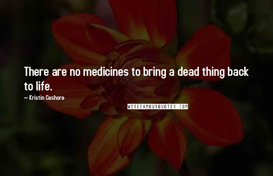 Kristin Cashore Quotes: There are no medicines to bring a dead thing back to life.