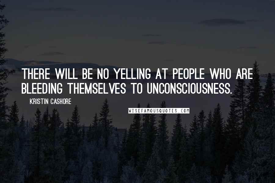 Kristin Cashore Quotes: There will be no yelling at people who are bleeding themselves to unconsciousness.