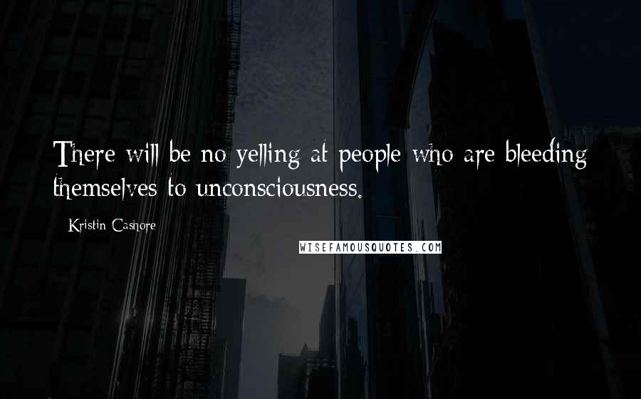 Kristin Cashore Quotes: There will be no yelling at people who are bleeding themselves to unconsciousness.