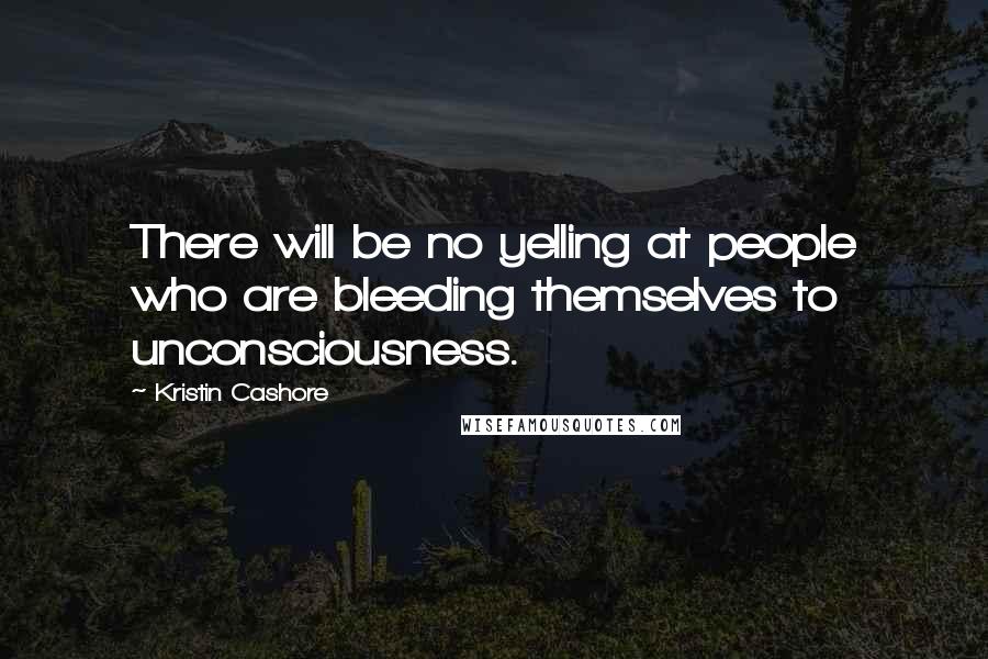 Kristin Cashore Quotes: There will be no yelling at people who are bleeding themselves to unconsciousness.