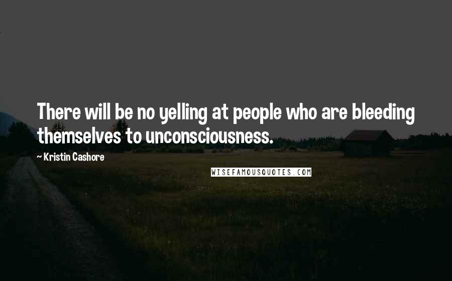 Kristin Cashore Quotes: There will be no yelling at people who are bleeding themselves to unconsciousness.